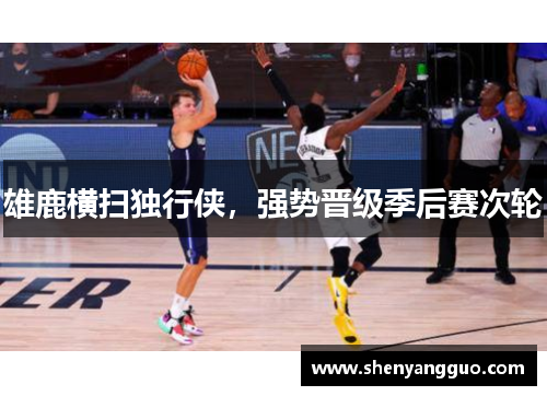 雄鹿横扫独行侠，强势晋级季后赛次轮