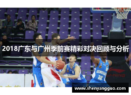 2018广东与广州季前赛精彩对决回顾与分析