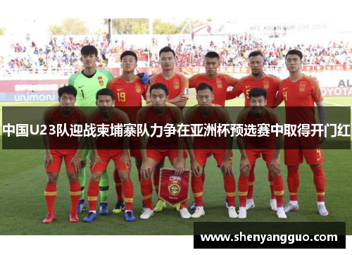 中国U23队迎战柬埔寨队力争在亚洲杯预选赛中取得开门红