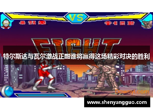 特尔斯达与瓦尔激战正酣谁将赢得这场精彩对决的胜利