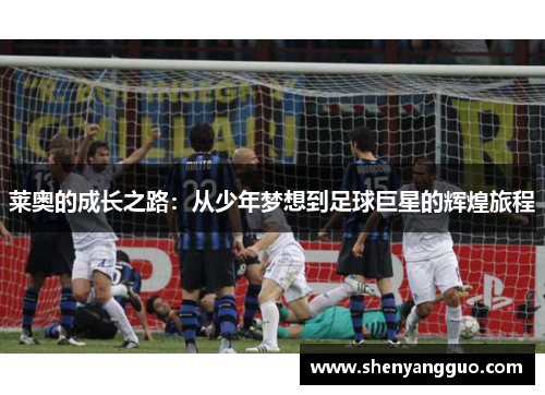 莱奥的成长之路：从少年梦想到足球巨星的辉煌旅程