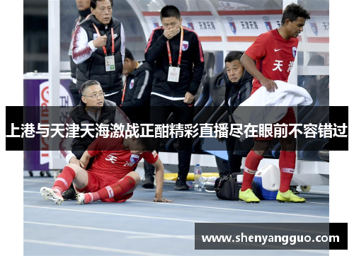上港与天津天海激战正酣精彩直播尽在眼前不容错过
