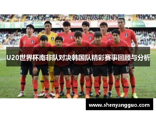 U20世界杯南非队对决韩国队精彩赛事回顾与分析