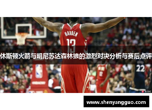 休斯顿火箭与明尼苏达森林狼的激烈对决分析与赛后点评