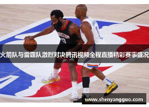 火箭队与雷霆队激烈对决腾讯视频全程直播精彩赛事盛况