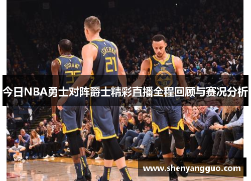 今日NBA勇士对阵爵士精彩直播全程回顾与赛况分析