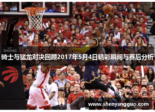 骑士与猛龙对决回顾2017年5月4日精彩瞬间与赛后分析