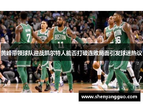 黄峰带领球队迎战凯尔特人能否打破连败局面引发球迷热议