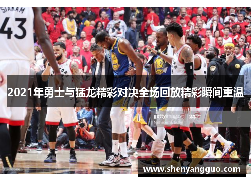 2021年勇士与猛龙精彩对决全场回放精彩瞬间重温