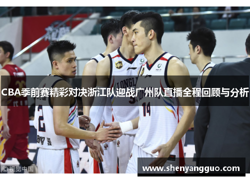 CBA季前赛精彩对决浙江队迎战广州队直播全程回顾与分析