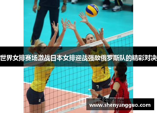 世界女排赛场激战日本女排迎战强敌俄罗斯队的精彩对决