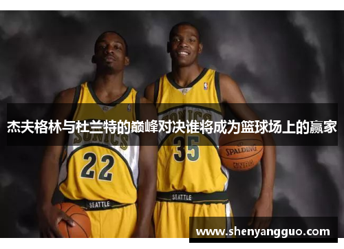 杰夫格林与杜兰特的巅峰对决谁将成为篮球场上的赢家