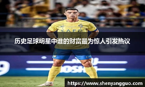 历史足球明星中谁的财富最为惊人引发热议