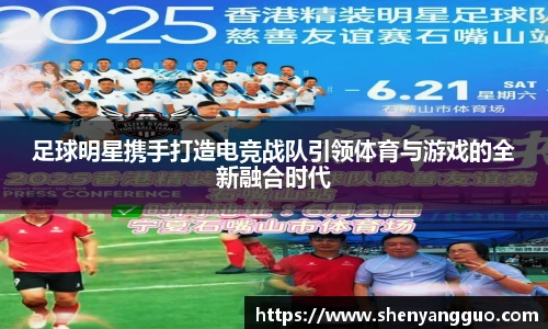 足球明星携手打造电竞战队引领体育与游戏的全新融合时代